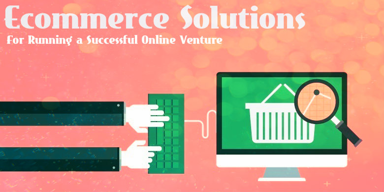 Ecommerce Solutions For Running a Successful Online Venture